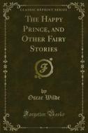 Ebook The Happy Prince, and Other Fairy Stories di Oscar Wilde edito da Forgotten Books