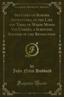 Ebook Sketches of Border Adventures, in the Life and Times of Major Moses Van Campen, a Surviving Soldier of the Revolution di John Niles Hubbard edito da Forgotten Books