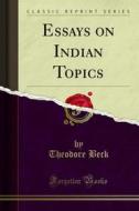 Ebook Essays on Indian Topics di Theodore Beck edito da Forgotten Books