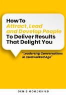 Ebook How to Attract, Lead and Develop People to Deliver Results that Delight You di Denis Goodchild edito da Books on Demand