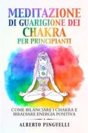 Ebook Meditazione di guarigione dei chakra per principianti. Come bilanciare i chakra e irradiare energia positiva di Alberto Pinguelli edito da Youcanprint