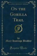 Ebook On the Gorilla Trail di Mary Hastings Bradley edito da Forgotten Books
