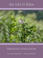 Ebook All Life Is Yoga: Prenatal Education di Sri Aurobindo, The (d.i. Mira Alfassa) Mother edito da Sri Aurobindo Digital Edition