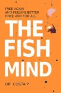 Ebook The Fish Mind : Free Again And Feeling Better Once And For All di Dr. P. Costa edito da Babelcube Inc.
