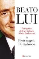 Ebook Beato lui. Panegirico dell'arcitaliano Silvio Berlusconi di Pietrangelo Buttafuoco edito da Longanesi