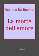 Ebook La morte dell'amore di Federico De Roberto edito da Federico De Roberto