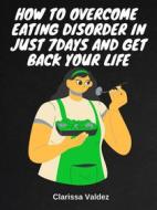 Ebook How To Overcome Eating Disorder in Just 7days And Get Back Your Life di Clarissa Valdez edito da Salvage Books