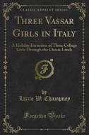 Ebook Three Vassar Girls in Italy di Lizzie W. Champney edito da Forgotten Books