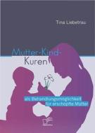 Ebook Mutter-Kind-Kuren als Behandlungsmöglichkeit für erschöpfte Mütter di Tina Liebetrau edito da Diplomica Verlag