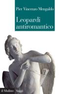 Ebook Leopardi antiromantico di Pier Vincenzo Mengaldo edito da Società editrice il Mulino, Spa