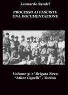 Ebook Processo ai Fascisti: Una Documentazione Vol.5 1^Brigata Nera "Ather Capelli" Torino di Leonardo Sandri edito da Leonardo Sandri