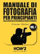 Ebook MANUALE DI FOTOGRAFIA PER PRINCIPIANTI: Dalla Scelta della Fotocamera ai Generi Fotografici di Simone Gavana edito da HOW2 Edizioni