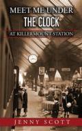 Ebook Meet Me Under The Clock at Killermount Station di Jenny Scott edito da Jenny Scott