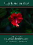 Ebook Die Geburt des Zukunftsmenschen di Sri Aurobindo, Die (d.i. Mira Alfassa) Mutter edito da Sri Aurobindo Digital Edition