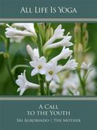 Ebook All Life Is Yoga: A Call to the Youth di Sri Aurobindo, The (d.i. Mira Alfassa) Mother edito da Sri Aurobindo Digital Edition