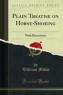 Ebook Plain Treatise on Horse-Shoeing di William Miles edito da Forgotten Books