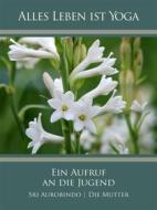 Ebook Ein Aufruf an die Jugend di Sri Aurobindo, Die (d.i. Mira Alfassa) Mutter edito da Sri Aurobindo Digital Edition