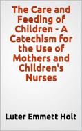 Ebook The Care and Feeding of Children -  A Catechism for the Use of Mothers and Children's Nurses di Luter Emmett Holt edito da GIANLUCA