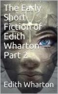 Ebook The Early Short Fiction of Edith Wharton — Part 2 di Edith Wharton edito da iOnlineShopping.com