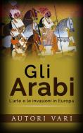 Ebook Gli Arabi - L’arte e le invasioni in Europa di AA. VV. edito da Stargatebook