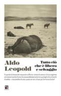 Ebook Tutto ciò che è libero e selvaggio di Aldo Leopold edito da Piano B edizioni