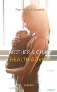 Ebook Mother and Child Health Advice di Pye Henry Chavasse edito da Interactive Media