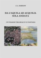 Ebook Da L'Aquila ad Acquilia sola andata. di cristian damiani edito da cristian damiani