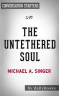 Ebook The Untethered Soul: The Journey Beyond Yourself by Michael A. Singer | Conversation Starters di dailyBooks edito da Daily Books