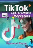 Ebook TikTok Tips For Affiliate Marketers di Raymond Wayne edito da Publisher s21598