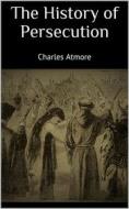 Ebook The History of Persecution di Charles Atmore edito da Books on Demand