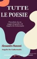 Ebook Tutte le poesie (Precedute da un saggio biografico di Angelo De Gubernatis) di Alessandro Manzoni & Angelo De Gubernatis edito da Youcanprint