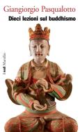 Ebook Dieci lezioni sul Buddhismo di Giangiorgio Pasqualotto edito da Marsilio