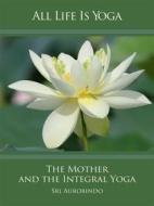 Ebook All Life Is Yoga: The Mother and the Integral Yoga di Sri Aurobindo edito da Sri Aurobindo Digital Edition