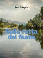 Ebook Sulla rotta del fiume di Carlo De Angelis edito da Carlo De Angelis