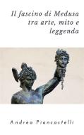Ebook Il fascino di Medusa tra arte, mito e leggenda di Andrea Piancastelli edito da Andrea Piancastelli