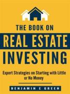 Ebook The Book on Real Estate Investing di Benjamin E Green edito da Benjamin E Green