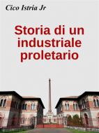 Ebook Storia di un industriale proletario di Cico Istria Jr edito da Cico Istria Jr