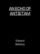 Ebook An Echo Of Antietam di Edward Bellamy edito da Charles Fred