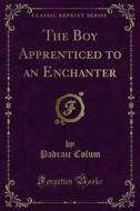 Ebook The Boy Apprenticed to an Enchanter di Padraic Colum edito da Forgotten Books