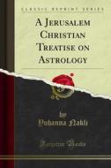 Ebook A Jerusalem Christian Treatise on Astrology di Yuhanna Nakli edito da Forgotten Books
