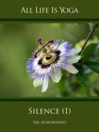 Ebook All Life Is Yoga: Silence (1) di Sri Aurobindo edito da Sri Aurobindo Digital Edition
