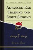 Ebook Advanced Ear Training and Sight Singing di George A. Wedge edito da Forgotten Books