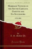 Ebook Marriage Notices in the South-Carolina Gazette and Its Successors di A. S. Salley Jr. edito da Forgotten Books