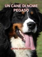 Ebook Un cane di nome Pegaso di Bruno Sebastiani edito da Bruno Sebastiani