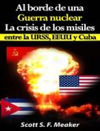 Ebook Al Borde De Una Guerra Nuclear. La Crisis De Los Misiles Entre La Urss, Eeuu Y Cuba. di Scott S. F. Meaker edito da Babelcube Inc.