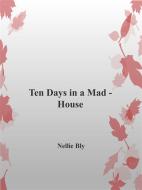 Ebook Ten Days in a Mad-House di Nellie Bly edito da Nellie Bly