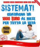 Ebook SISTÈMATI! Guadagna da 1800 euro al mese per tutta la vita! di Autori Vari edito da AA.VV.