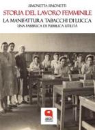 Ebook Storia del lavoro femminile. La Manifattura Tabacchi di Lucca, una fabbrica di pubblica utilità di Simonetta Simonetti edito da Argot Edizioni