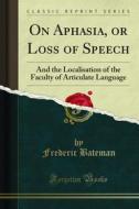 Ebook On Aphasia, or Loss of Speech di Frederic Bateman edito da Forgotten Books