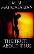 Ebook The Truth About Jesus di M. M. Mangasarian edito da M. M. Mangasarian